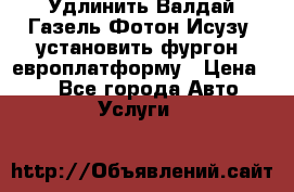 Удлинить Валдай Газель Фотон Исузу  установить фургон, европлатформу › Цена ­ 1 - Все города Авто » Услуги   